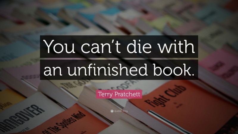 Terry Pratchett Quote: “You can’t die with an unfinished book.”