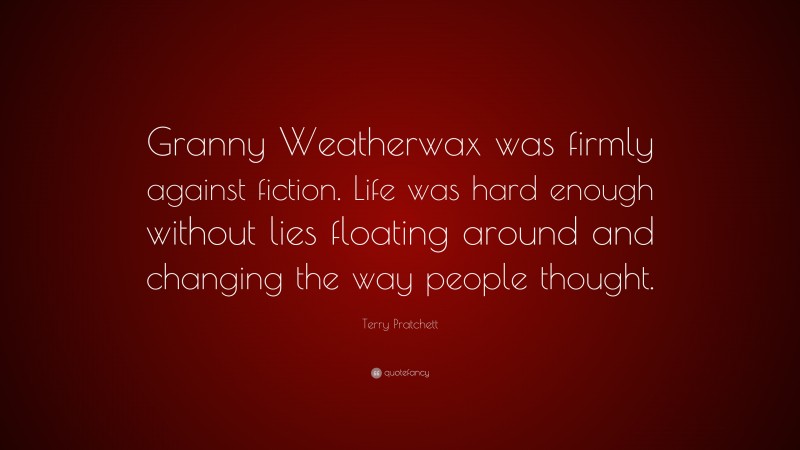 Terry Pratchett Quote: “Granny Weatherwax was firmly against fiction. Life was hard enough without lies floating around and changing the way people thought.”