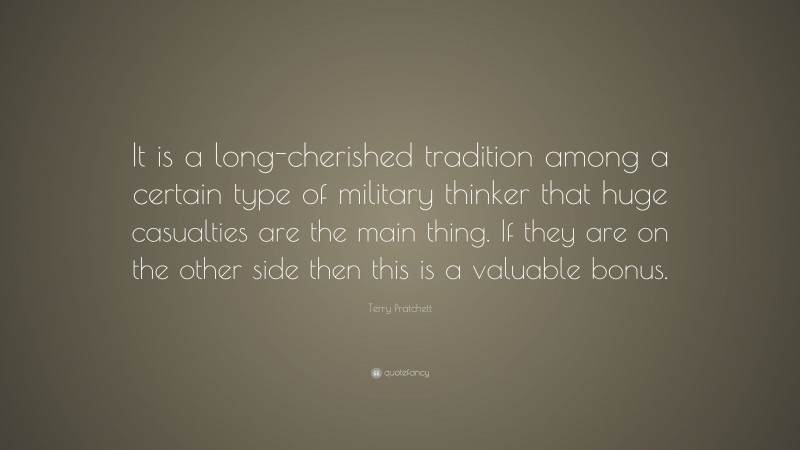 Terry Pratchett Quote: “It is a long-cherished tradition among a certain type of military thinker that huge casualties are the main thing. If they are on the other side then this is a valuable bonus.”