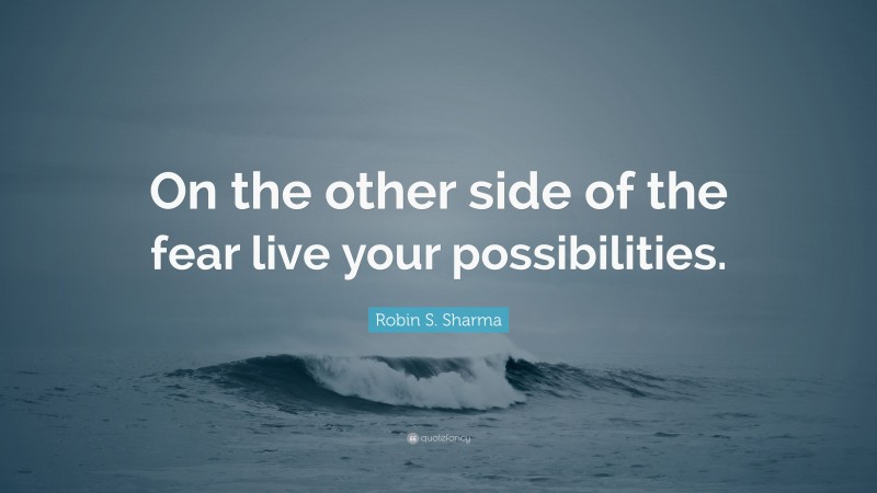 Robin S. Sharma Quote: “On the other side of the fear live your possibilities.”