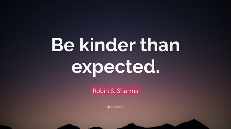 Robin S. Sharma Quote: “Be kinder than expected.”