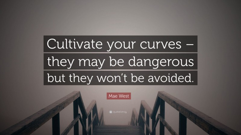 Mae West Quote: “Cultivate your curves – they may be dangerous but they won’t be avoided.”