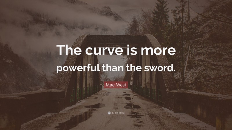 Mae West Quote: “The curve is more powerful than the sword.”