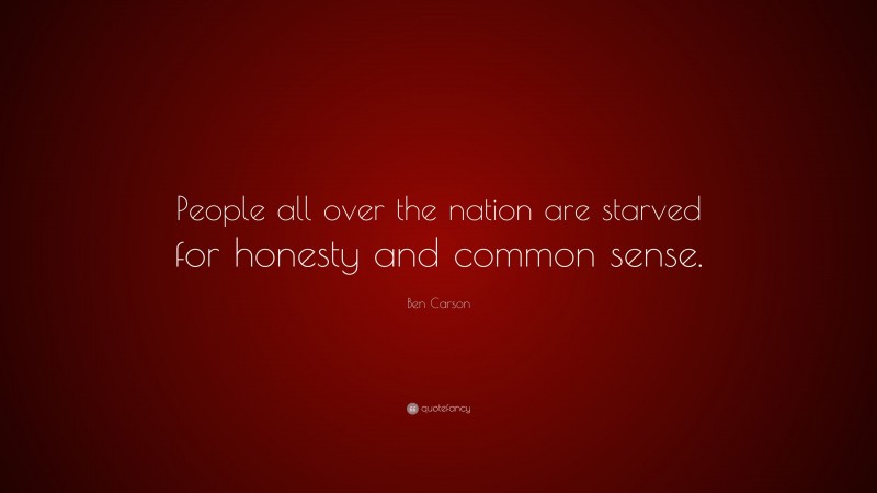 Ben Carson Quote: “People all over the nation are starved for honesty and common sense.”