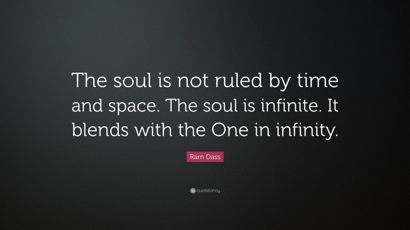 Ram Dass Quote: “The soul is not ruled by time and space. The soul is infinite. It blends with the One in infinity.”