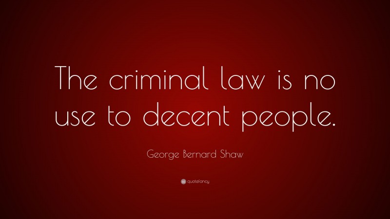 George Bernard Shaw Quote: “The criminal law is no use to decent people.”