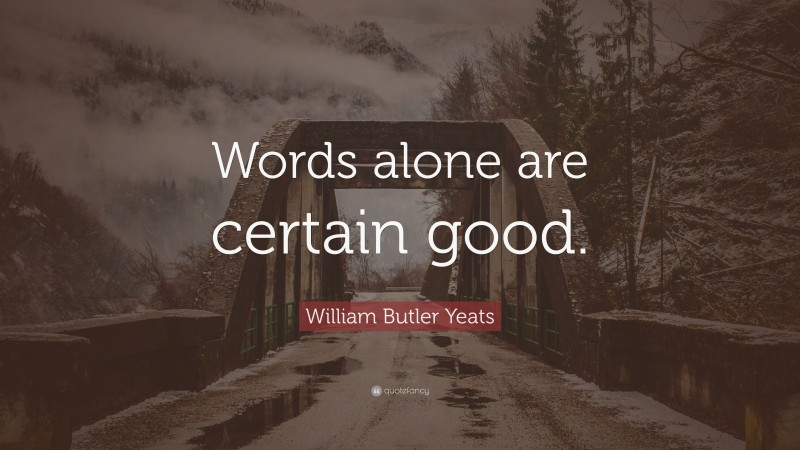 William Butler Yeats Quote: “Words alone are certain good.”