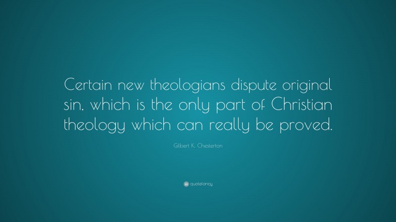 Gilbert K. Chesterton Quote: “Certain new theologians dispute original sin, which is the only part of Christian theology which can really be proved.”