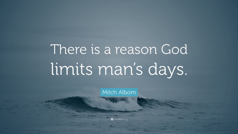 Mitch Albom Quote: “There is a reason God limits man’s days.”