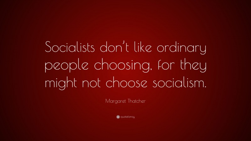 Margaret Thatcher Quote: “Socialists don’t like ordinary people ...