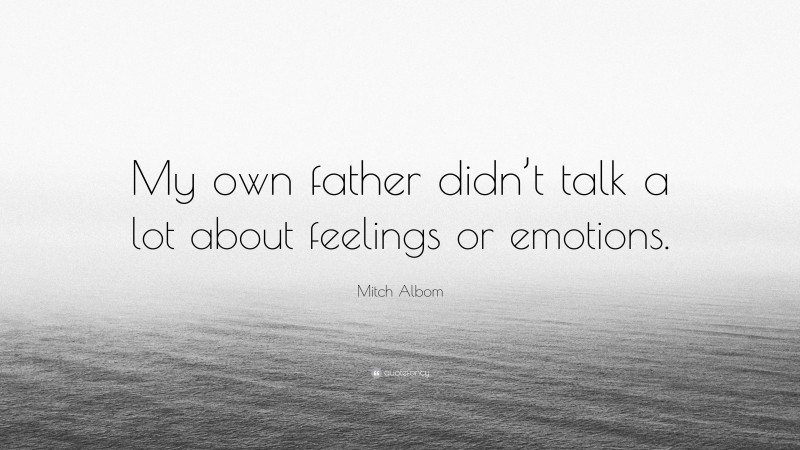 Mitch Albom Quote: “My own father didn’t talk a lot about feelings or emotions.”