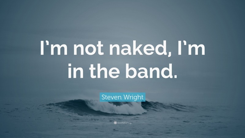 Steven Wright Quote: “I’m not naked, I’m in the band.”