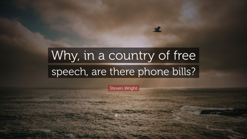 Steven Wright Quote: “Why, in a country of free speech, are there phone bills?”