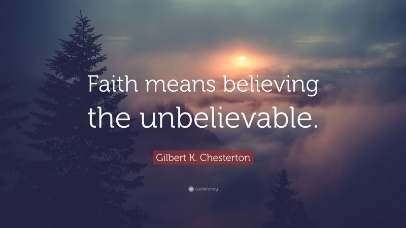 Gilbert K. Chesterton Quote: “Faith means believing the unbelievable.”