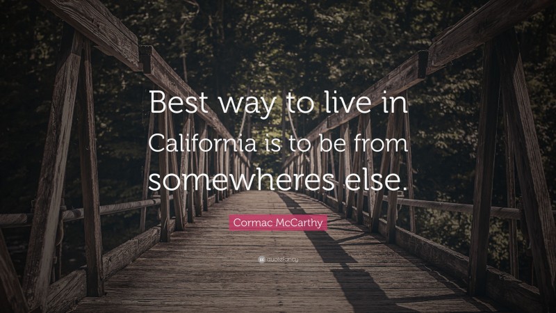 Cormac McCarthy Quote: “Best way to live in California is to be from somewheres else.”