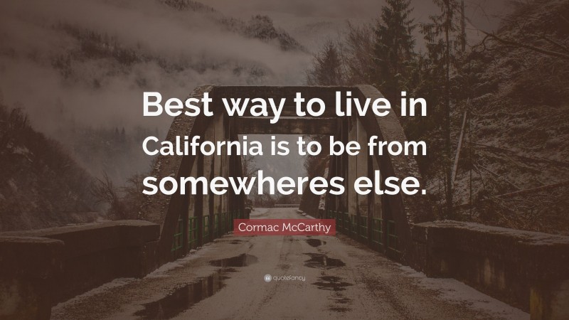 Cormac McCarthy Quote: “Best way to live in California is to be from somewheres else.”