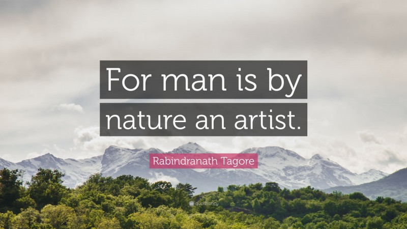 Rabindranath Tagore Quote: “For man is by nature an artist.”