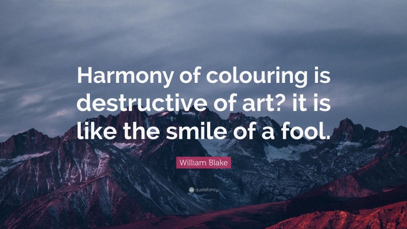 William Blake Quote: “Harmony of colouring is destructive of art? it is like the smile of a fool.”