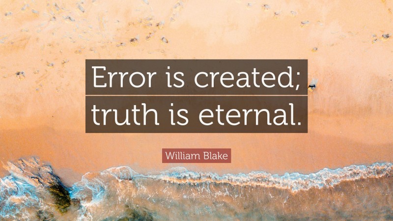 William Blake Quote: “Error is created; truth is eternal.”