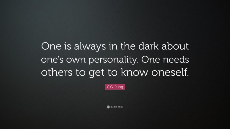C.G. Jung Quote: “One is always in the dark about one’s own personality. One needs others to get to know oneself.”
