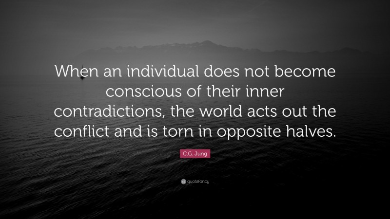 C.G. Jung Quote: “When an individual does not become conscious of their inner contradictions, the world acts out the conflict and is torn in opposite halves.”