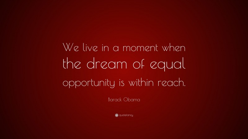 Barack Obama Quote: “We live in a moment when the dream of equal opportunity is within reach.”