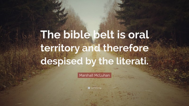 Marshall McLuhan Quote: “The bible belt is oral territory and therefore despised by the literati.”