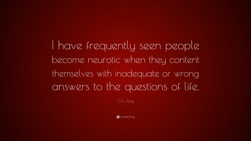 C.G. Jung Quote: “I have frequently seen people become neurotic when they content themselves with inadequate or wrong answers to the questions of life.”