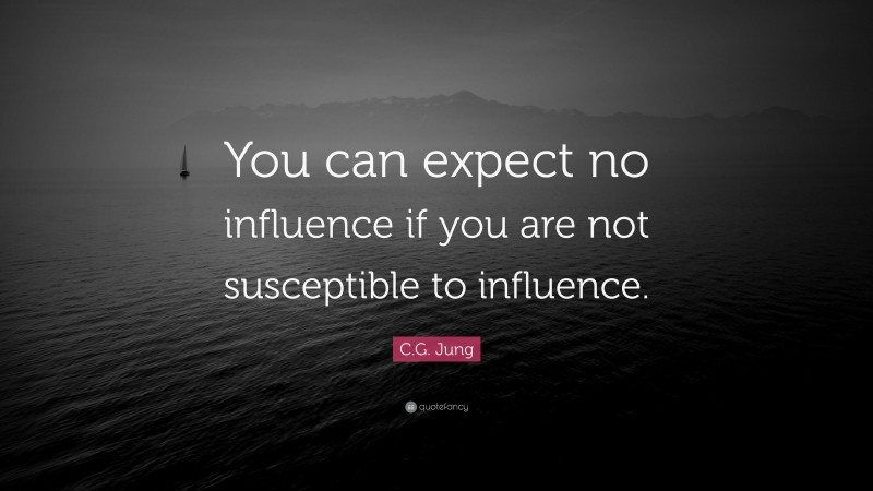 C.G. Jung Quote: “You can expect no influence if you are not susceptible to influence.”
