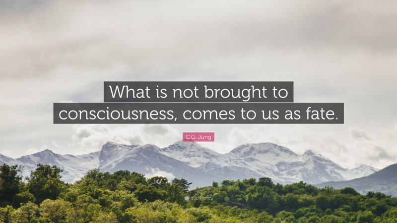 C.G. Jung Quote: “What is not brought to consciousness, comes to us as fate.”