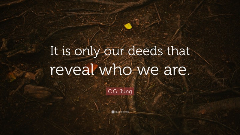 C.G. Jung Quote: “It is only our deeds that reveal who we are.”