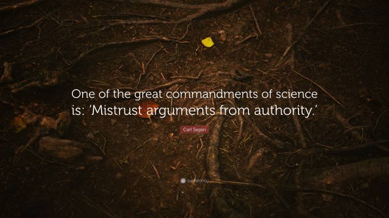 Carl Sagan Quote: “One of the great commandments of science is: ‘Mistrust arguments from authority.’”