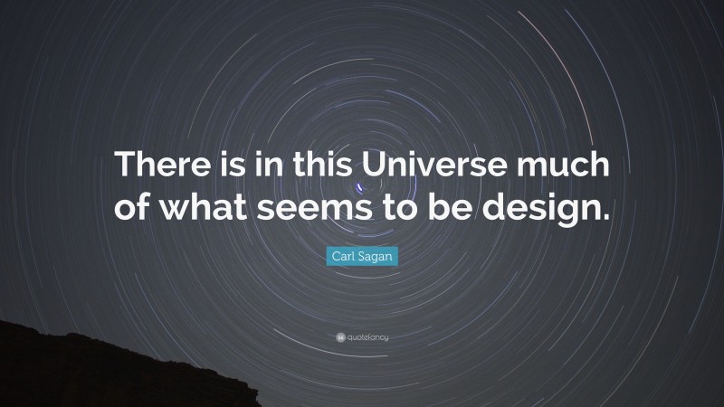 Carl Sagan Quote: “There is in this Universe much of what seems to be design.”