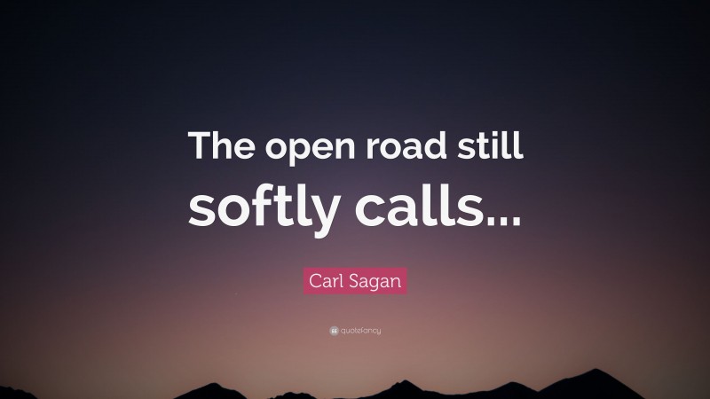 Carl Sagan Quote: “The open road still softly calls...”