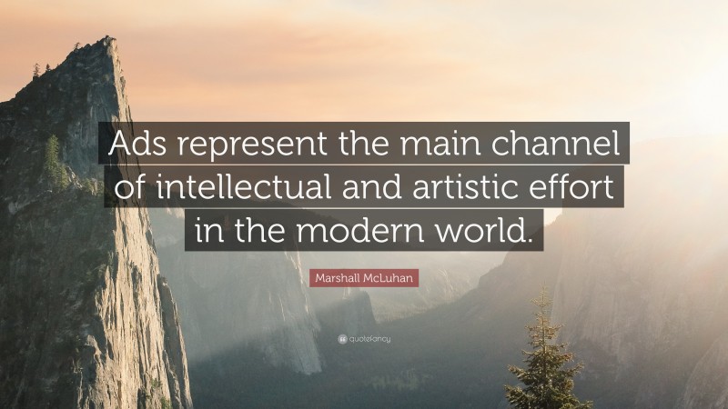 Marshall McLuhan Quote: “Ads represent the main channel of intellectual and artistic effort in the modern world.”