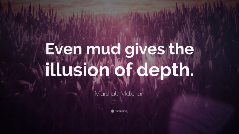 Marshall McLuhan Quote: “Even mud gives the illusion of depth.”