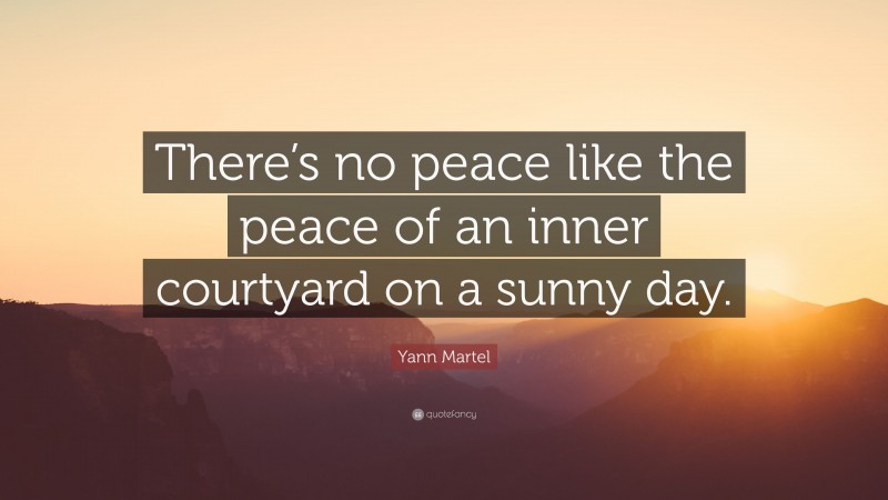 Yann Martel Quote: “There’s no peace like the peace of an inner courtyard on a sunny day.”