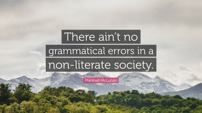 Marshall McLuhan Quote: “There ain’t no grammatical errors in a non-literate society.”