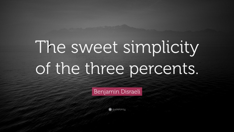 Benjamin Disraeli Quote: “The sweet simplicity of the three percents.”