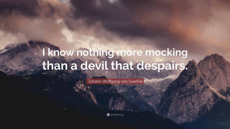 Johann Wolfgang von Goethe Quote: “I know nothing more mocking than a devil that despairs.”