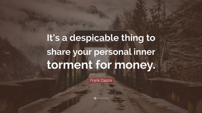 Frank Zappa Quote: “It’s a despicable thing to share your personal inner torment for money.”