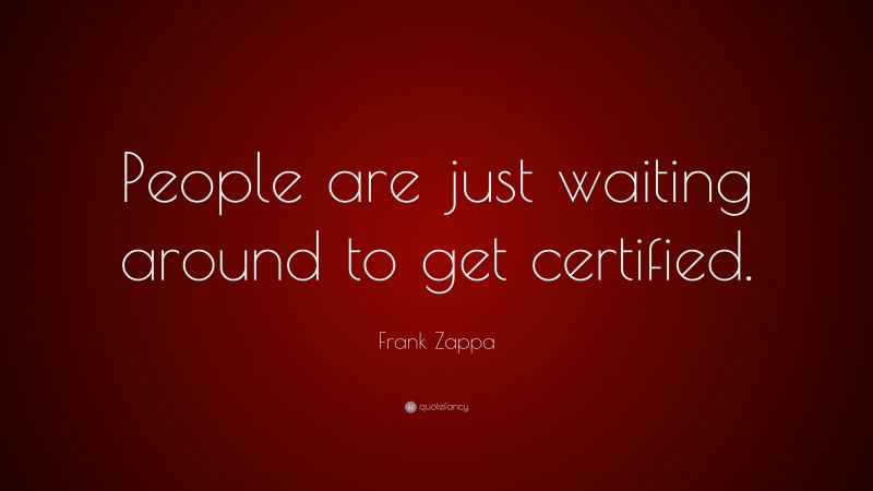 Frank Zappa Quote: “People are just waiting around to get certified.”
