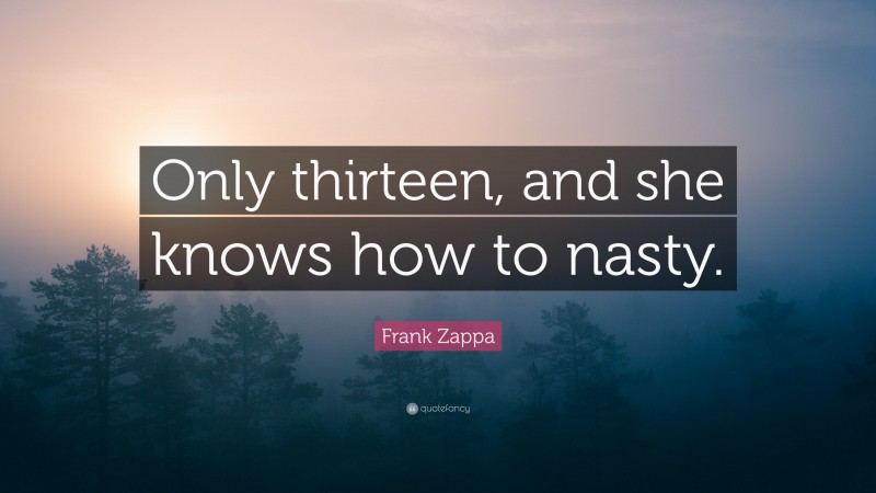 Frank Zappa Quote: “Only thirteen, and she knows how to nasty.”