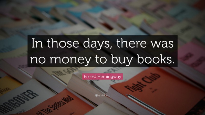 Ernest Hemingway Quote: “In those days, there was no money to buy books.”