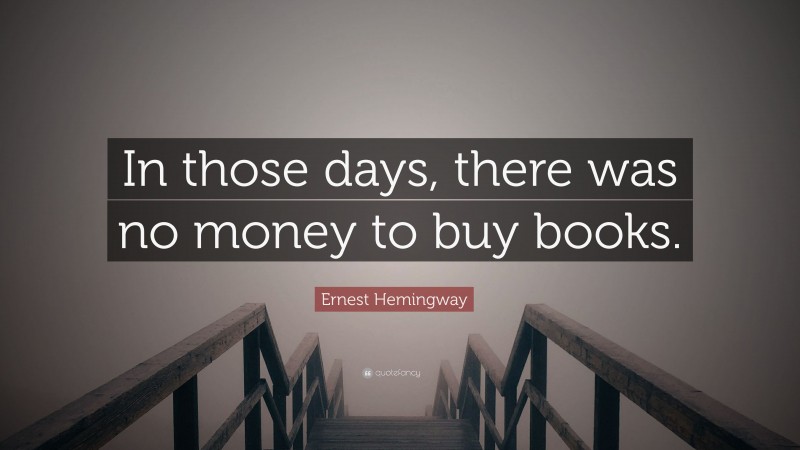 Ernest Hemingway Quote: “In those days, there was no money to buy books.”