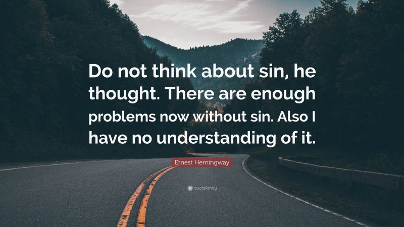 Ernest Hemingway Quote: “Do not think about sin, he thought. There are enough problems now without sin. Also I have no understanding of it.”