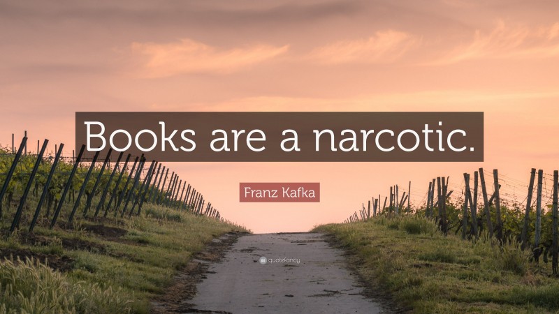 Franz Kafka Quote: “Books are a narcotic.”