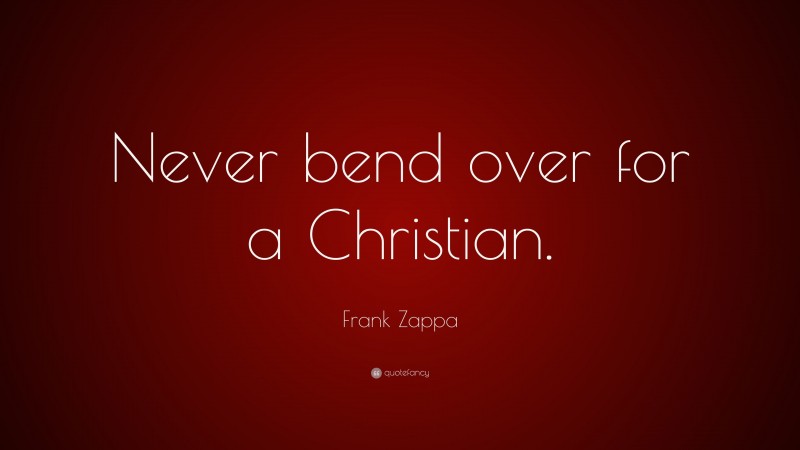 Frank Zappa Quote: “Never bend over for a Christian.”