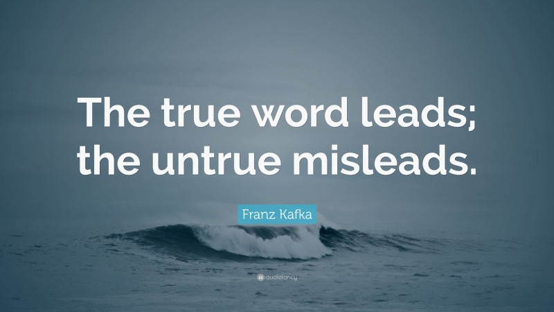 Franz Kafka Quote: “The true word leads; the untrue misleads.”