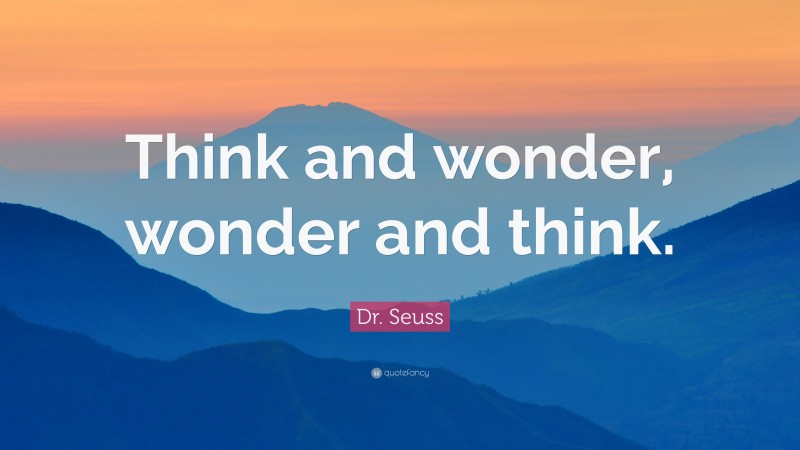 Dr. Seuss Quote: “Think and wonder, wonder and think.”